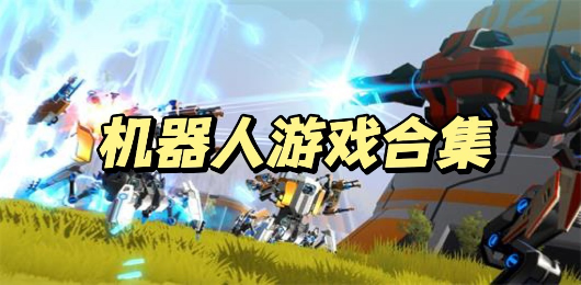 操控机器人厮杀的手游合集-机器人对战手游推荐-好玩的科幻机甲题材游戏大全