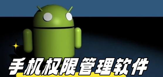 手机权限管理软件推荐-管理手机应用权限的软件下载-手机权限管理软件合集