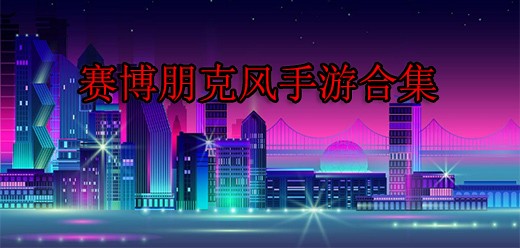 赛博朋克画风游戏合集-赛博朋克题材手游推荐-好玩的科幻系列游戏大全