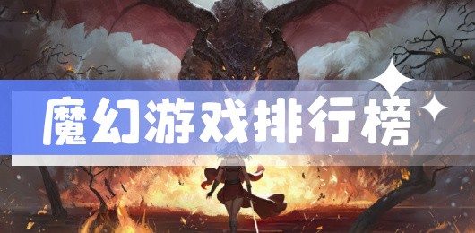 魔幻系列手游大全-魔幻风格手游推荐-不同游戏的魔幻题材游戏合集