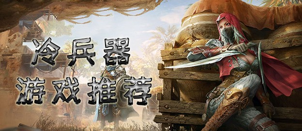 以冷兵器战斗为主的游戏合集-近身博弈的手游推荐-冷兵器战斗类手游大全