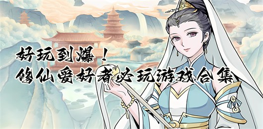 高人气修仙题材游戏合集-仙侠类手游推荐-模拟修仙系列的游戏大全