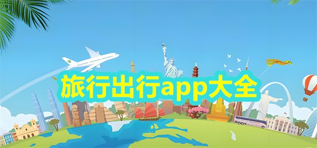 手机必备出行软件合集-热门免费旅游出行软件推荐-手机出行必备软件下载