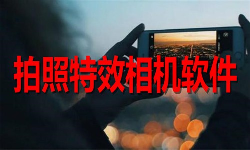手机拍照特效相机app大全-热门免费拍照特效相机软件合集-手机拍照特效相机软件下载