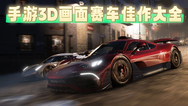 手游3D画面赛车佳作大全-画面与操控双优的3D赛车手游下载-高品质3D赛车手游佳作合集