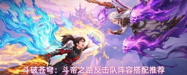 斗破苍穹斗帝之路五大核心机制与阵容构建指南