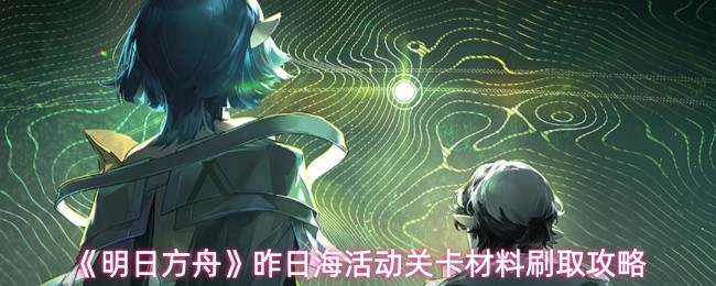 明日方舟昨日海活动关卡材料刷取攻略